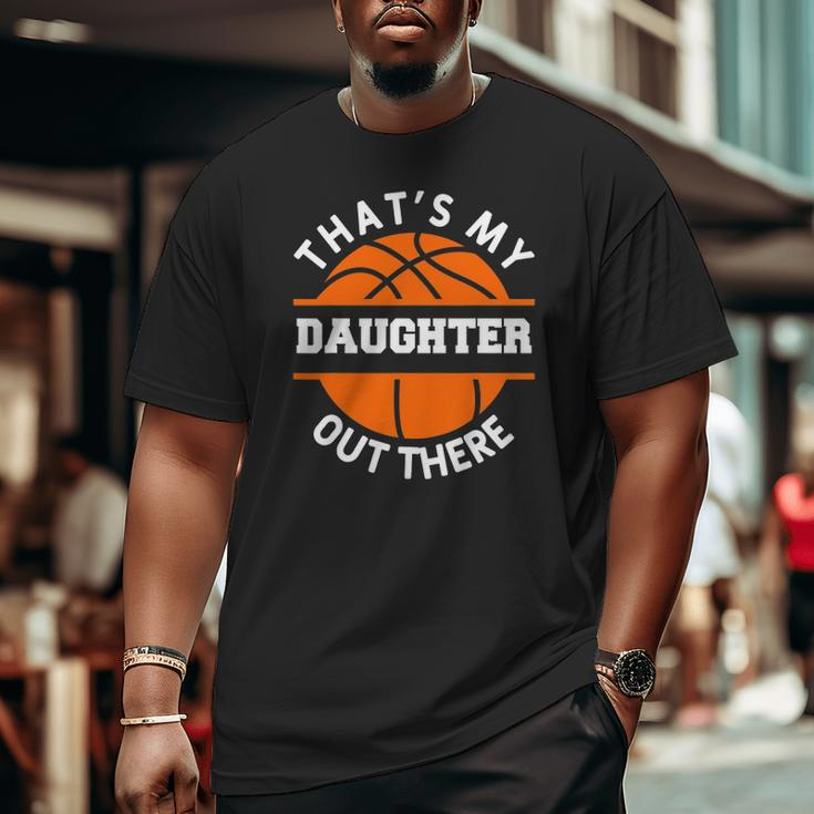That's My Daughter Out There Basketball Basketballer Big and Tall Men T-shirt