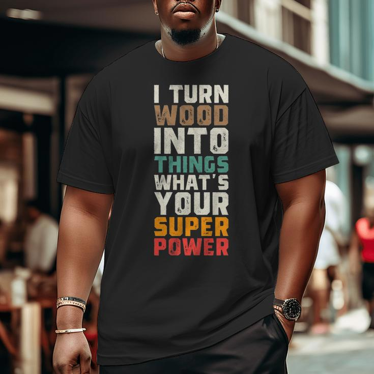 I Turn Wood Into Things Superpower Woodworking Big and Tall Men T-shirt