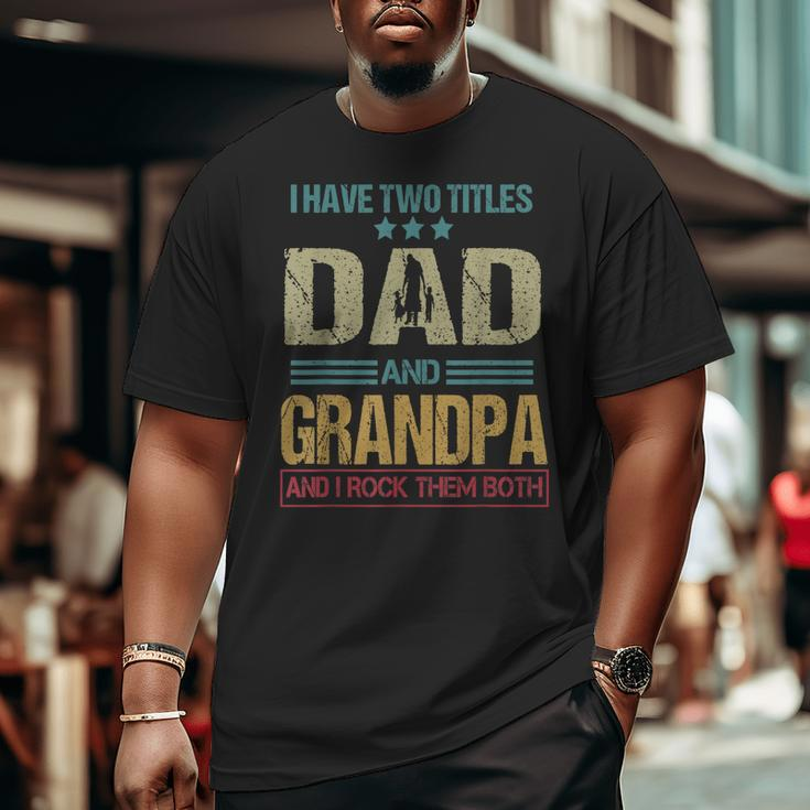 I Have Two Titles Dad And Grandpa Clothes Fathers Day Big and Tall Men T-shirt