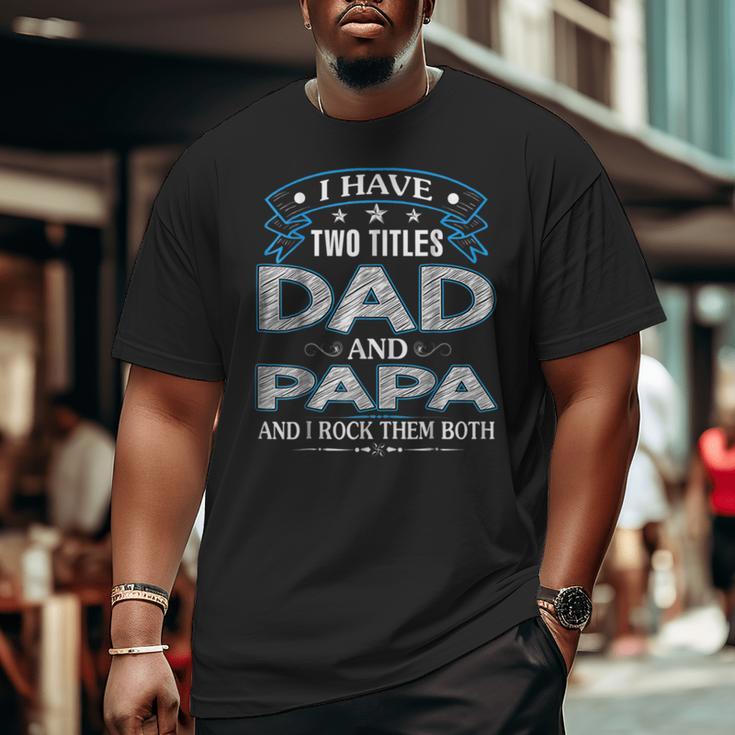 I Have Two Titles Dad And Papa Tshirt Fathers Day V3 Big and Tall Men T-shirt