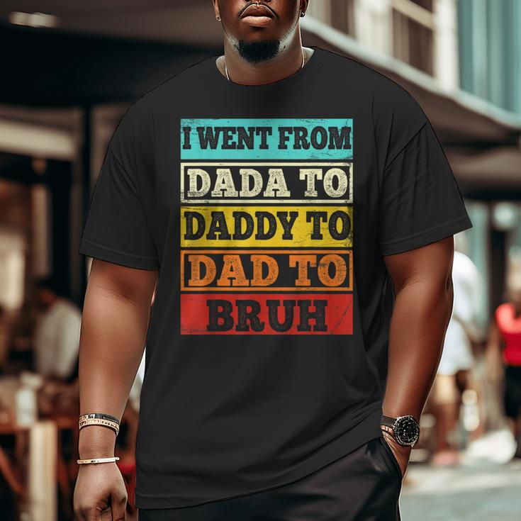 I Went From Dada To Daddy To Dad To Bruh Father's Day Big and Tall Men T-shirt