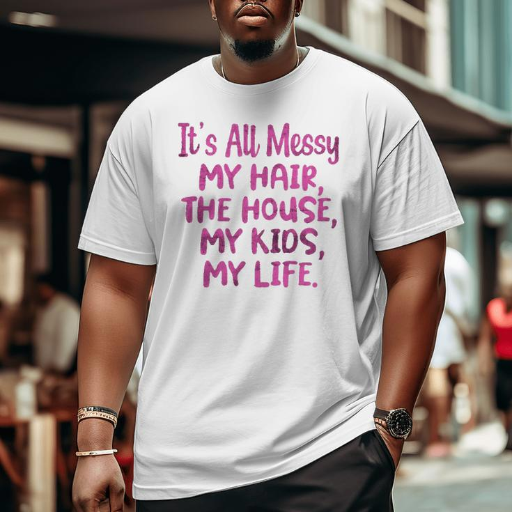 It's All Messy My Hair The House My Kids Parenting Big and Tall Men T-shirt