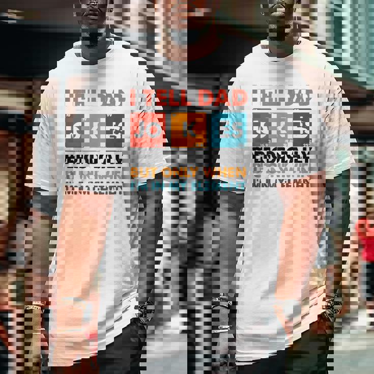 Mens I Tell Dad Jokes Periodically But Only When I'm My Element Big and Tall Men T-shirt Mens I Tell Dad Jokes Periodically But Only When I'm My Element Big and Tall Men T-shirt