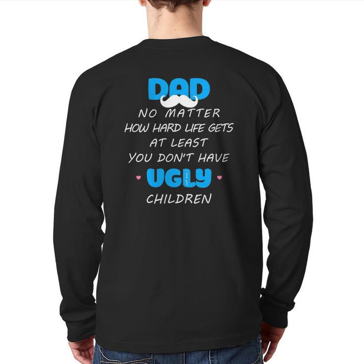 Dad No Matter How Hard Life Gets At Least Don't Have Ugly Back Print Long Sleeve T-shirt