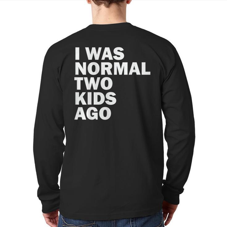 I Was Normal Two Kids Ago Father Day Dad Daddy Papa Pops Back Print Long Sleeve T-shirt