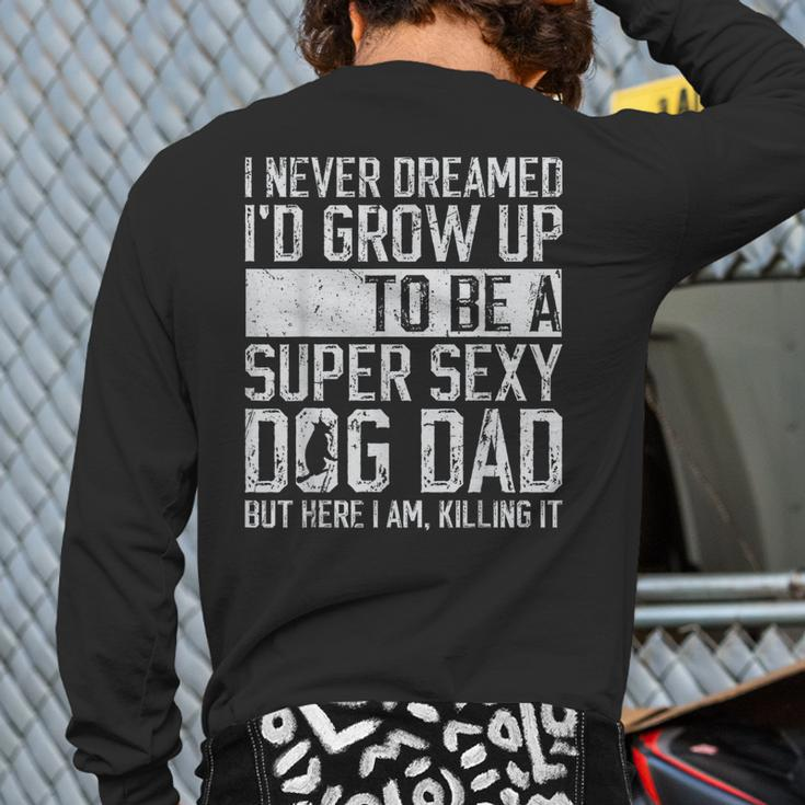 Father's Day I Never Dreamed I'd Be A Super Sexy Dog Dad Back Print Long Sleeve T-shirt