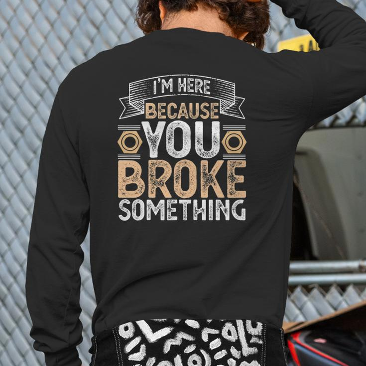 I'm Here Because You Broke Something Handyman Father's Day Back Print Long Sleeve T-shirt