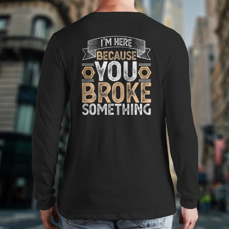 I'm Here Because You Broke Something Handyman Father's Day Back Print Long Sleeve T-shirt