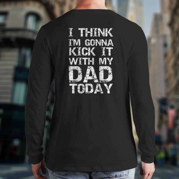 I Think I'm Gonna Kick It With My Dad Today Father's Day Back Print Long Sleeve T-shirt