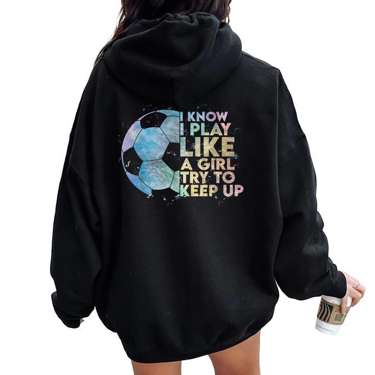 I Know I Play Like A Girl Try To Keep Up Soccer Player Women Oversized Hoodie Back Print