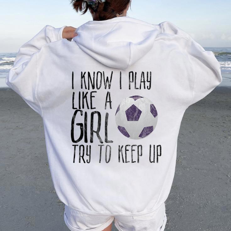 I Know I Play Like A Girl Soccer Try To Keep Up Women Oversized Hoodie Back Print