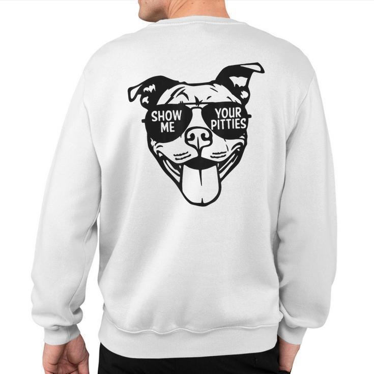 Show Me Your Pitties With Cool Face For Pitbull Lover Sweatshirt Back Print