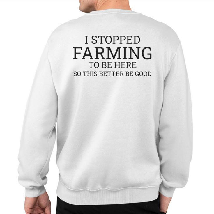 I Stopped Farming To Be Here So This Better Be Good Sweatshirt Back Print