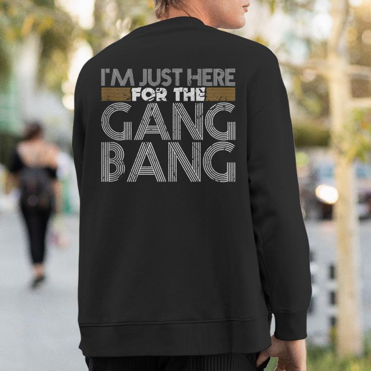 I'm Just Here For The Gang Bang Bdsm Sexy Kinky Fetish Sweatshirt Back Print