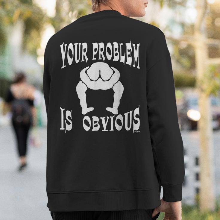 Your Problem Is Obvious Your Head Is Up Your Ass Sweatshirt Back Print