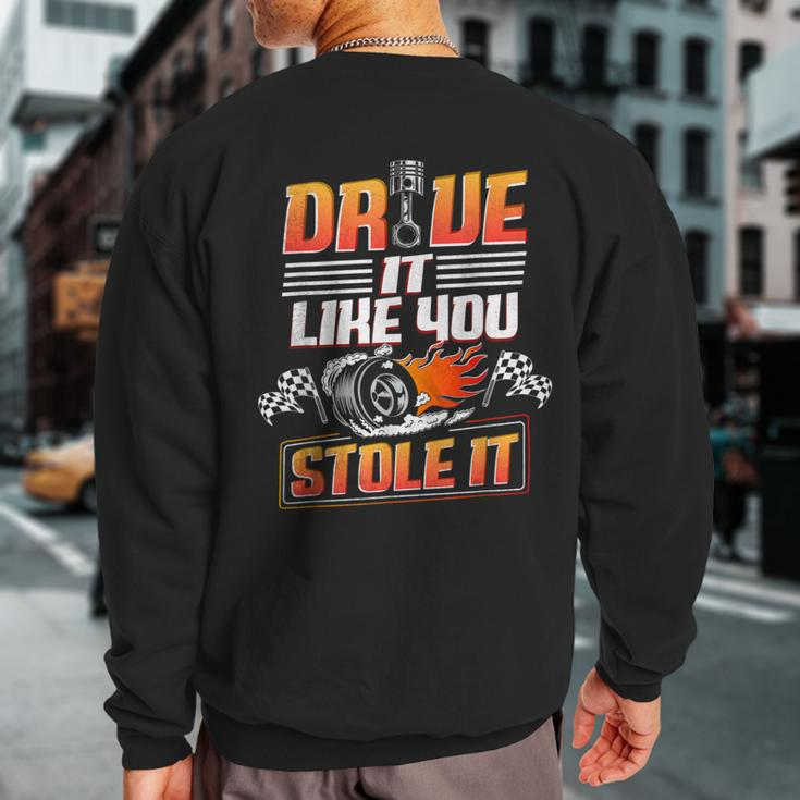 Automotive Car Guy Drive Like You Stole It Car Racing Sweatshirt Back Print