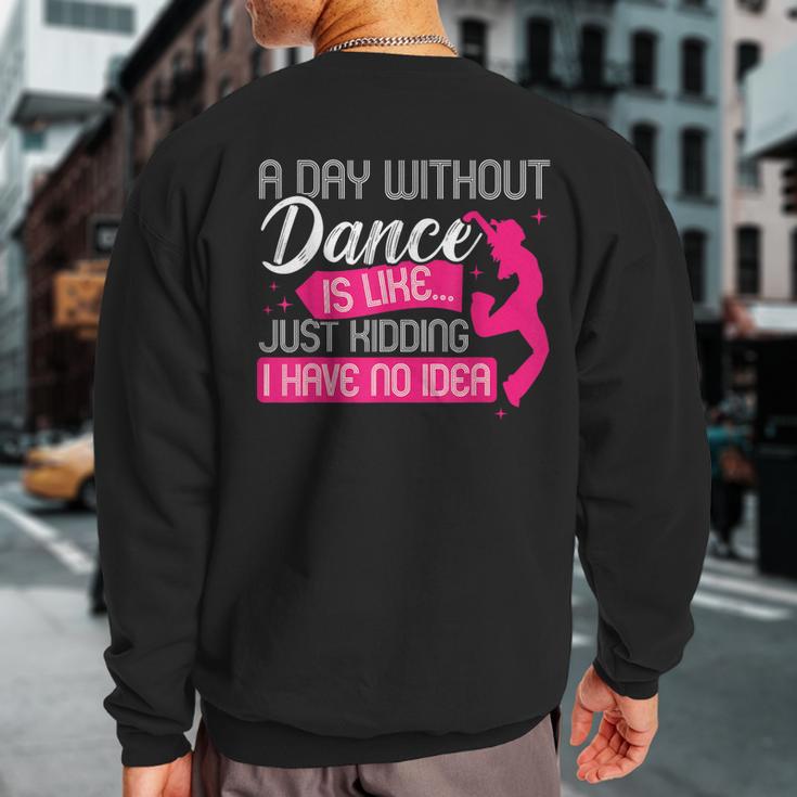 A Day Without Dance Is Like Just Kidding I Have No Idea Sweatshirt Back Print