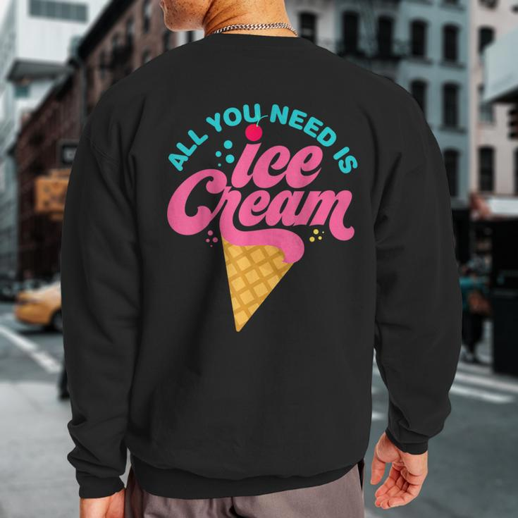 Ice Cream T- All You Need Is Ice Cream Sweatshirt Back Print