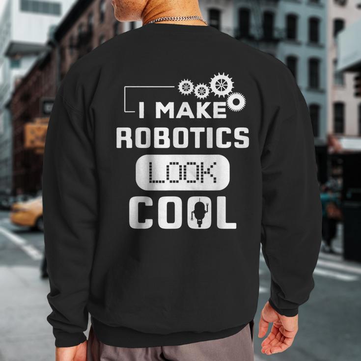 I Make Robotics Look Cool Robot Sweatshirt Back Print