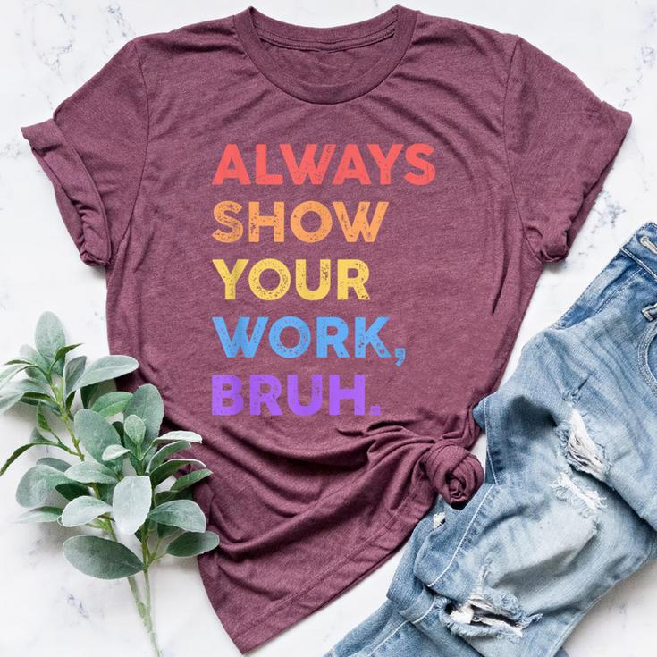 Always Show Your Work Bruh Math Sarcastic Teacher Bella Canvas T-shirt