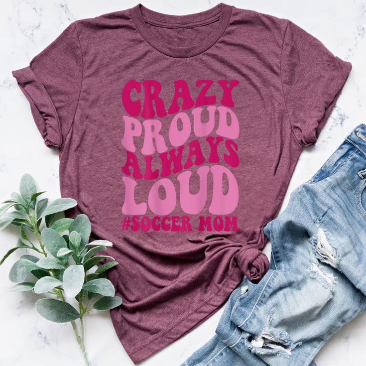 Crazy Proud Always Soccer Mom Bella Canvas T-shirt