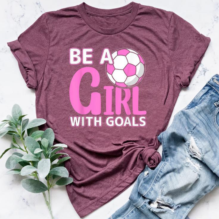 Be A Girl With Goals I Soccer Bella Canvas T-shirt