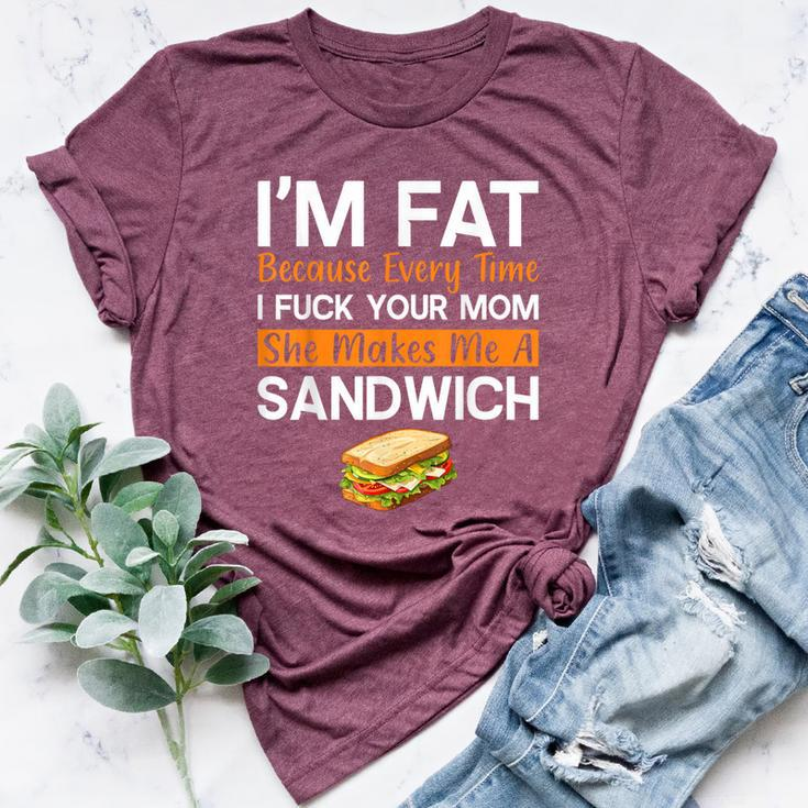 I'm Fat Because I Fuck Your Mom Sandwich Bella Canvas T-shirt