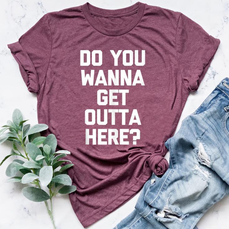 Do You Wanna Get Outta Here Saying Sarcastic Bella Canvas T-shirt