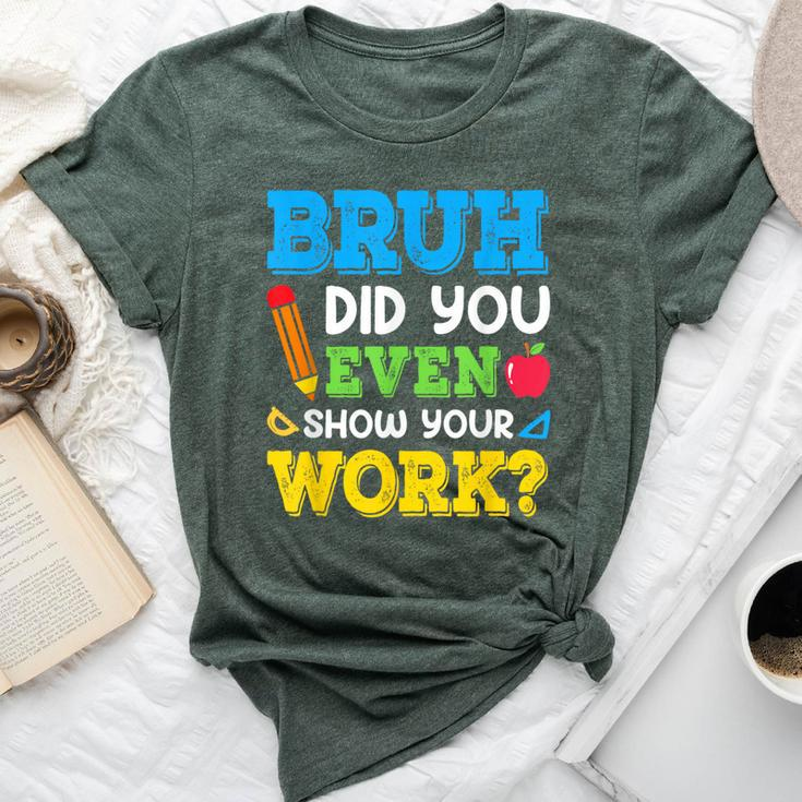 Bruh Did You Even Show Your Work Math Teacher Test Day Bella Canvas T-shirt