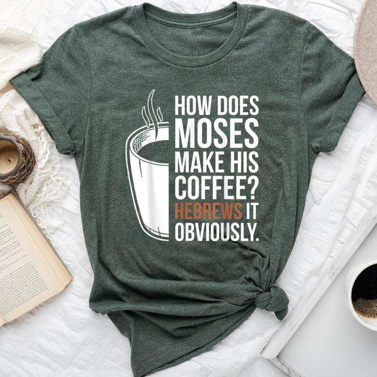 How Does Moses Make His Coffee Hebrews It Obviously Bella Canvas T-shirt
