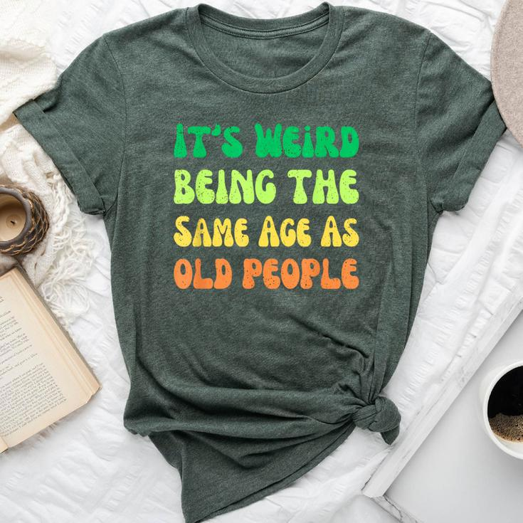 It's Weird Being The Same Age As Old People Bella Canvas T-shirt