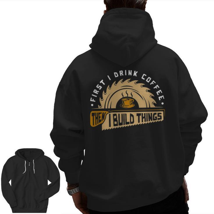 First I Drink Coffee Then I Build Things  Woodworking Zip Up Hoodie Back Print