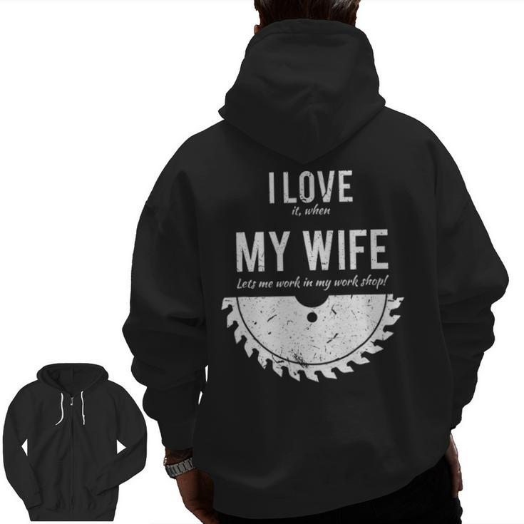 I Love It When My Wife Lets Me Work In My Work Shop Zip Up Hoodie Back Print