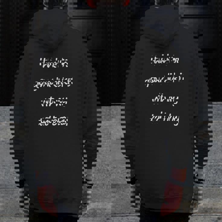 I Think I'm Gonna Kick It With My Dad Today Zip Up Hoodie Back Print