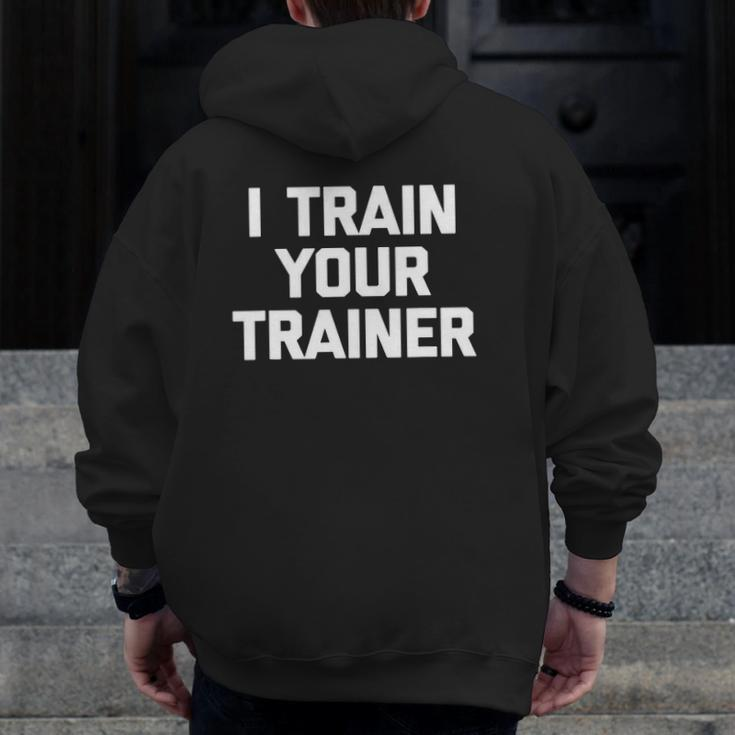 I Train Your Trainer Cool Training Gym Workout Zip Up Hoodie Back Print