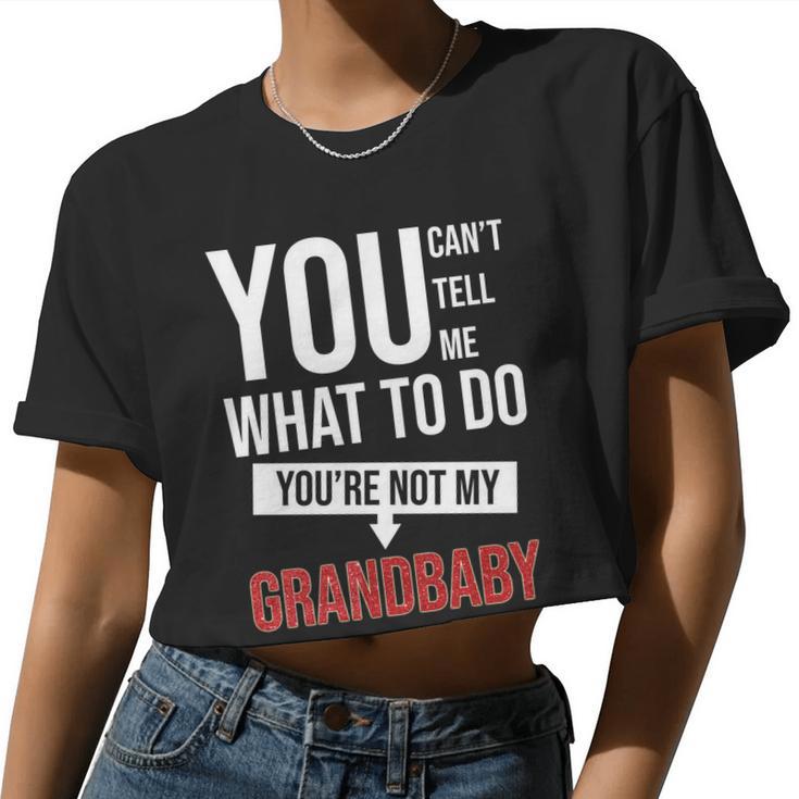 You Can't Tell Me What To Do You're Not My Grandbaby Women Cropped T-shirt