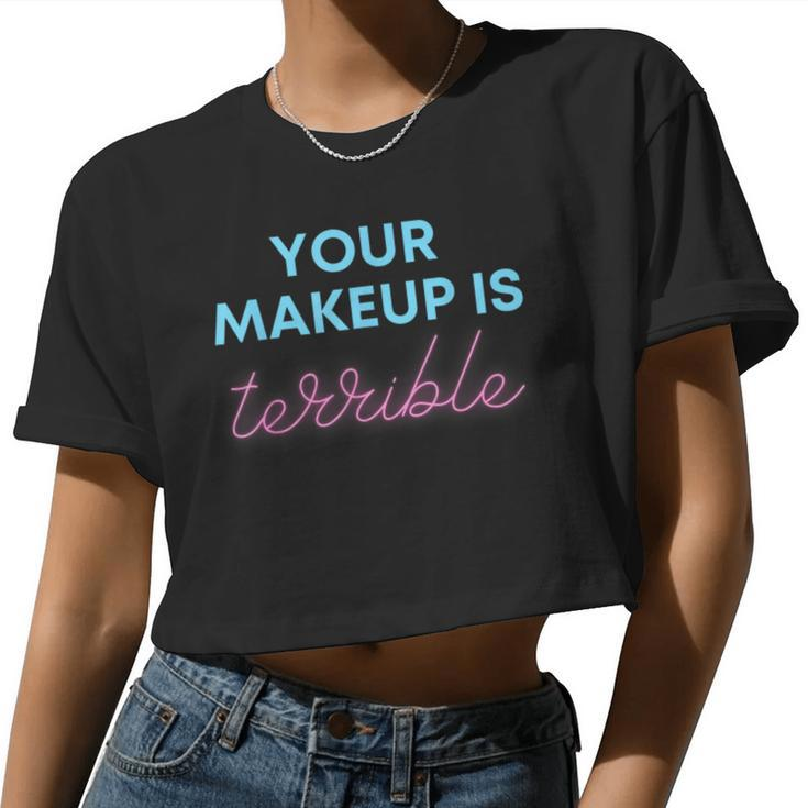 Humorous Your Makeup Is Terrible Drag Queens Saying Women Cropped T-shirt