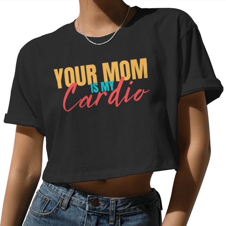 Your Mom Is My Cardio Saying Sarcastic Fitness Quote Women Cropped T-shirt