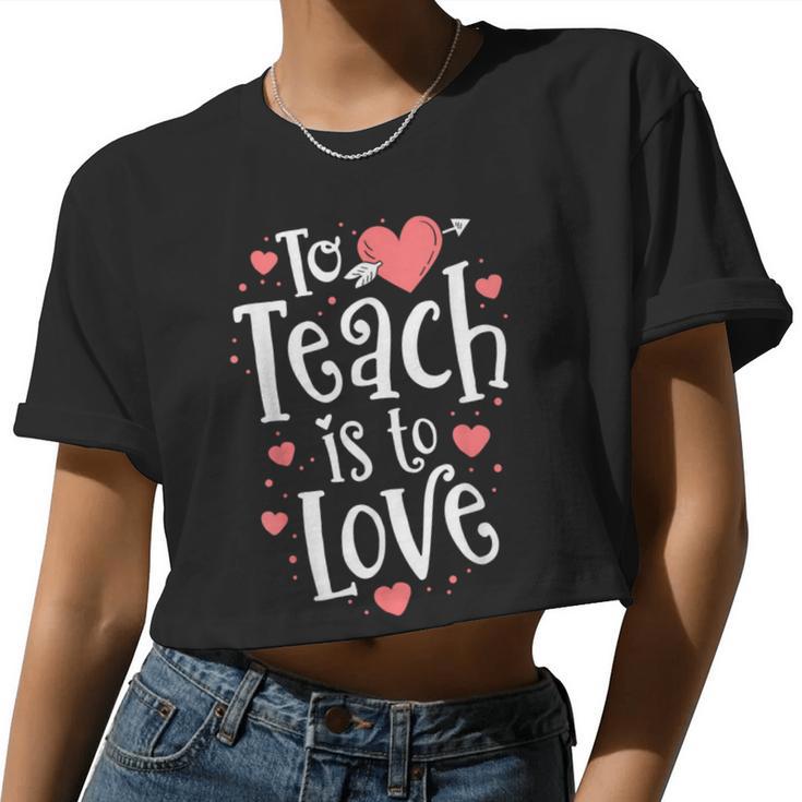 Teacher Valentine To Teach Is To Love Class School Women Cropped T-shirt