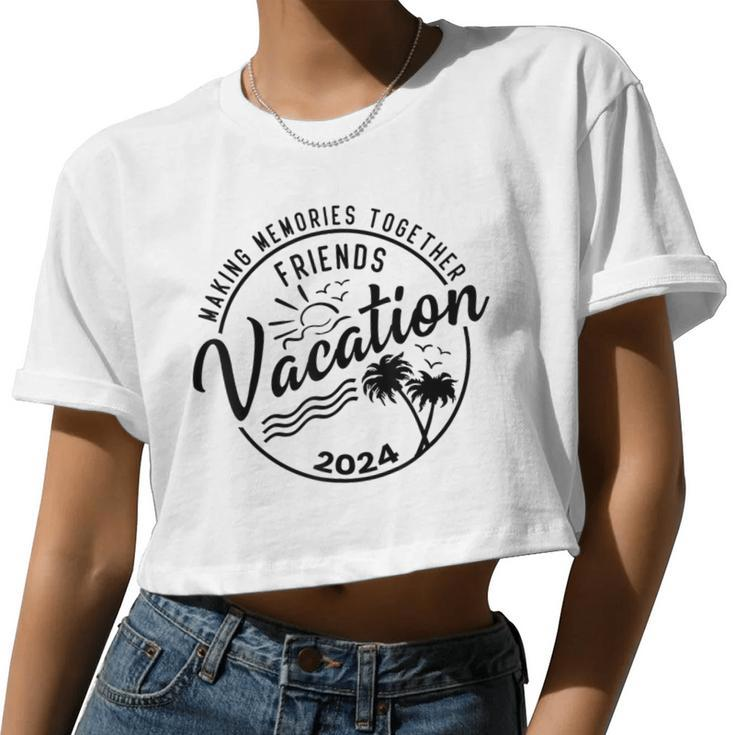 Friends Vacation 2024 Making Memories Together Girls Trip Women Cropped T-shirt