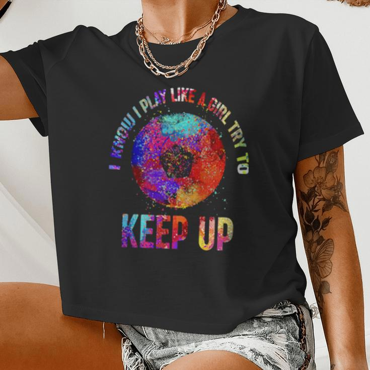I Know I Play Like A Girl Try To Keep Up Soccer Women Cropped T-shirt