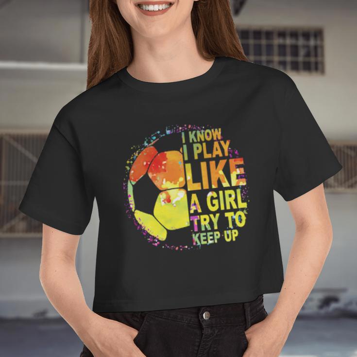 I Know I Play Like A Girl Try To Keep Up Soccer Player Women Cropped T-shirt