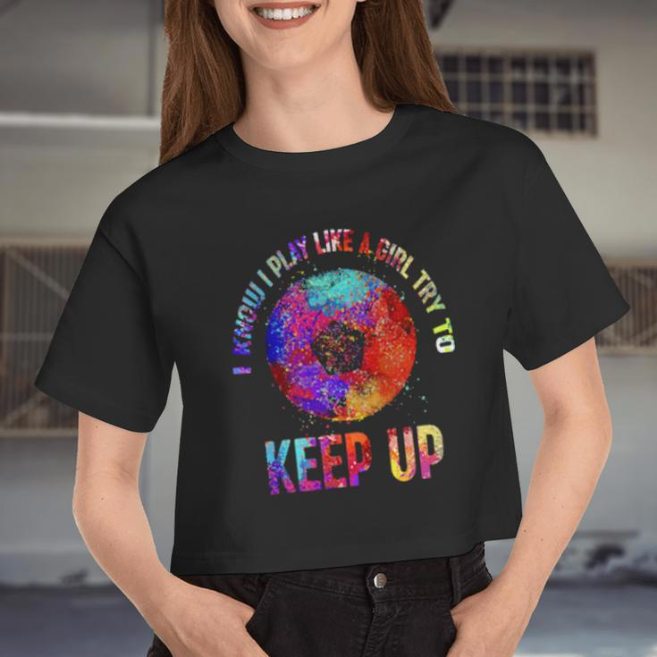 I Know I Play Like A Girl Try To Keep Up Soccer Women Cropped T-shirt