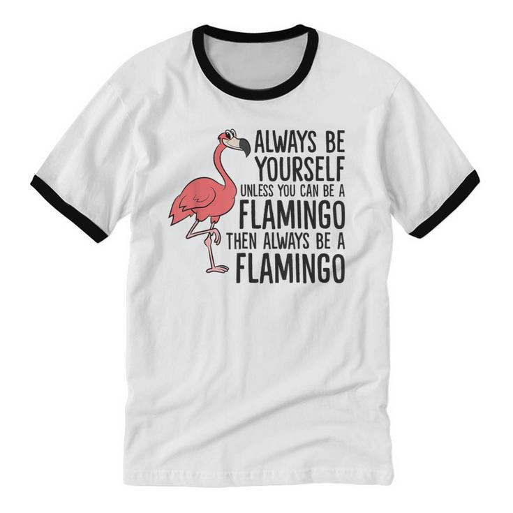 Flamingos Always Be Yourself Unless You Can Be A Flamingo Cotton Ringer T-Shirt