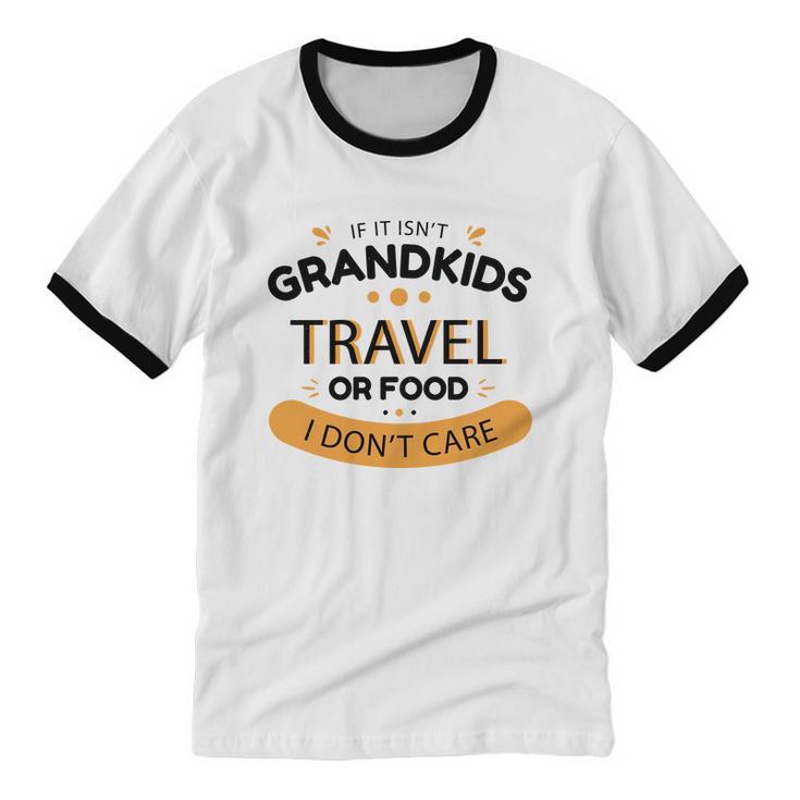 If It Isn't Grandkids Travel Or Food I Don't Care Grandparent Cotton Ringer T-Shirt