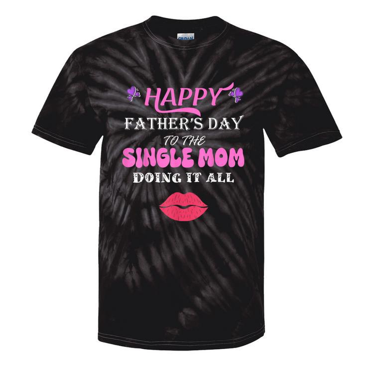 Happy Father's Day To The Single Mom Doing It All Tie-Dye T-shirts