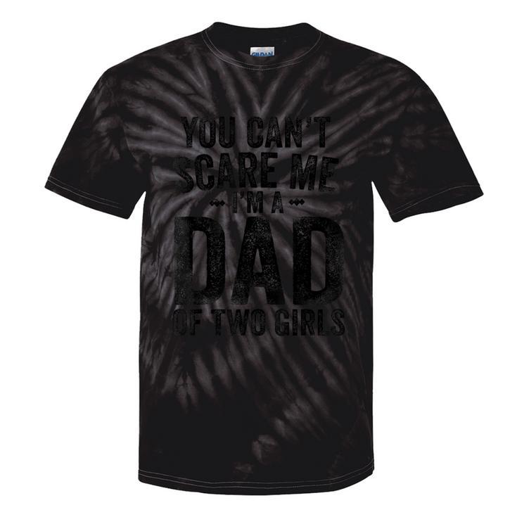 You Can't Scare Me I'm A Dad Of Two Girls Father's Day Tie-Dye T-shirts