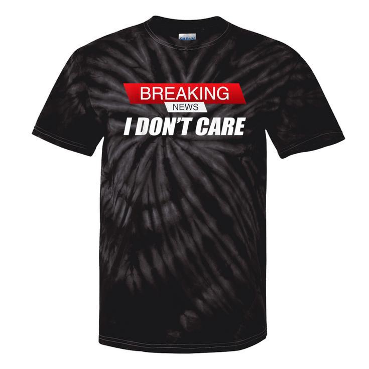 Sarcastic Humor Breaking News I Don't Care Tie-Dye T-shirts