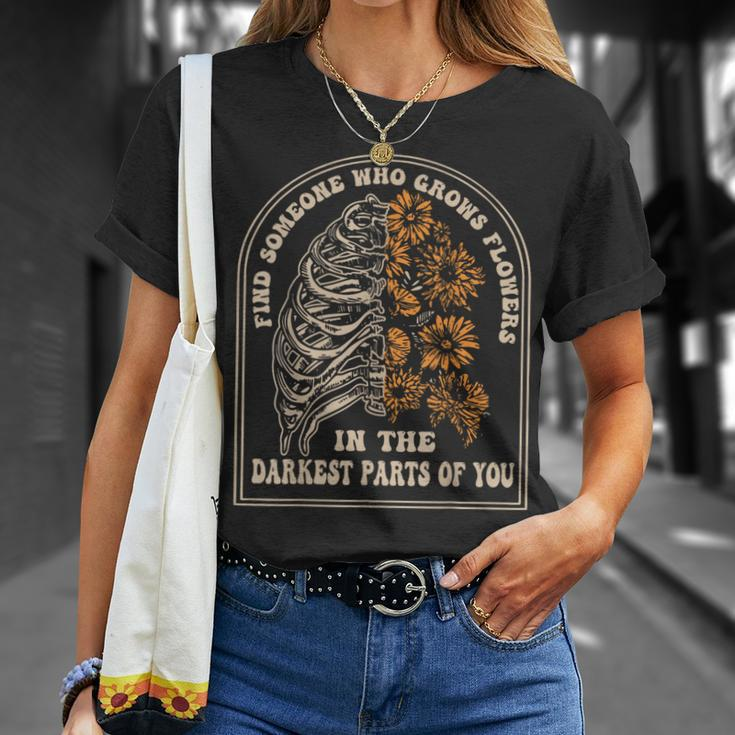 Find Someone Who Grows Flowers In The Darkest Parts Of You T-Shirt Gifts for Her
