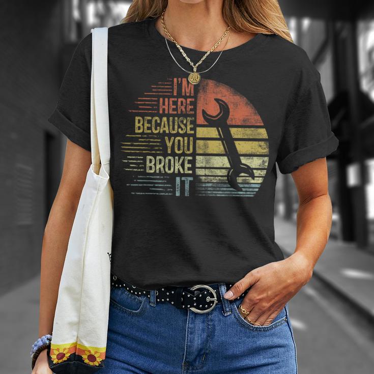 I'm Here Because You Broke It Mechanic Engineer Handyman T-Shirt Gifts for Her